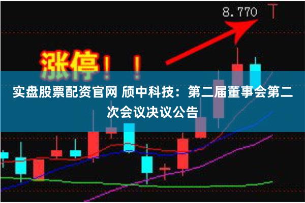 实盘股票配资官网 颀中科技：第二届董事会第二次会议决议公告
