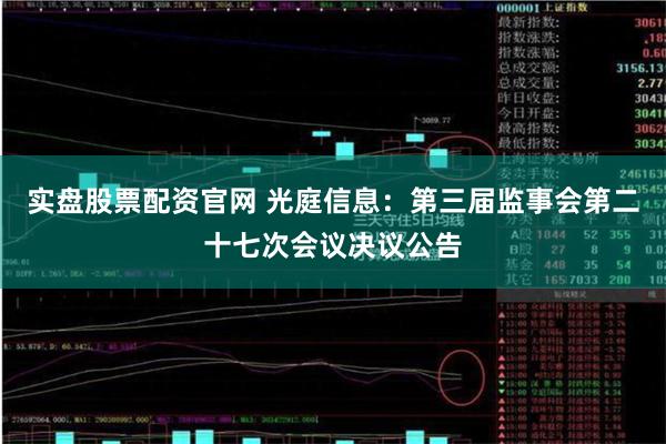 实盘股票配资官网 光庭信息：第三届监事会第二十七次会议决议公告