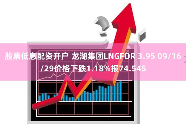 股票低息配资开户 龙湖集团LNGFOR 3.95 09/16/29价格下跌1.18%报74.545