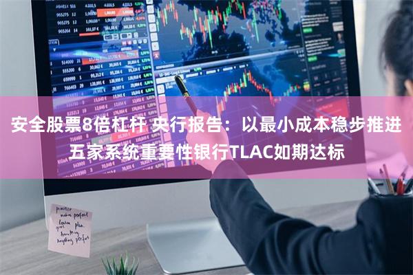 安全股票8倍杠杆 央行报告：以最小成本稳步推进五家系统重要性银行TLAC如期达标
