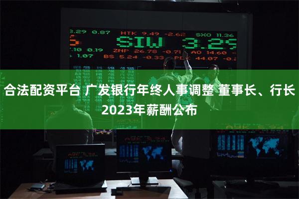 合法配资平台 广发银行年终人事调整 董事长、行长2023年薪酬公布