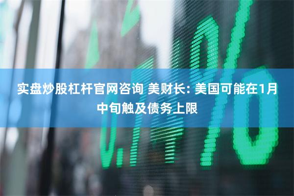 实盘炒股杠杆官网咨询 美财长: 美国可能在1月中旬触及债务上限