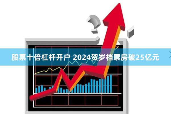 股票十倍杠杆开户 2024贺岁档票房破25亿元