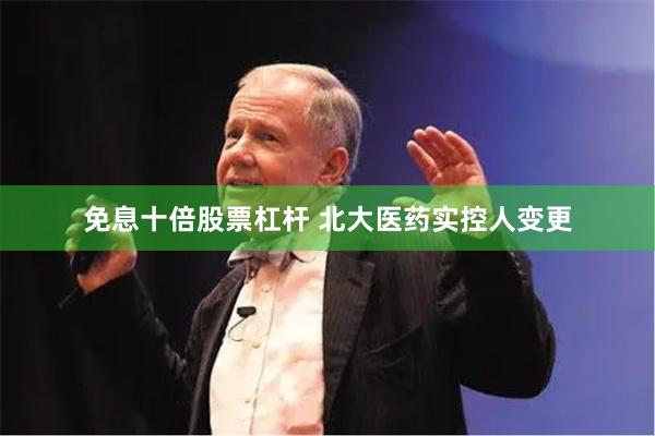 免息十倍股票杠杆 北大医药实控人变更