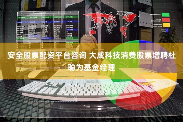安全股票配资平台咨询 大成科技消费股票增聘杜聪为基金经理