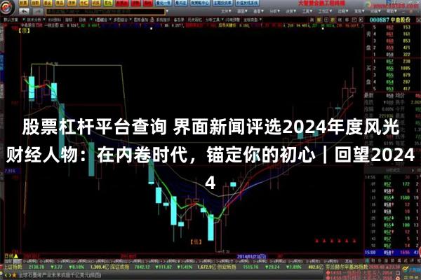 股票杠杆平台查询 界面新闻评选2024年度风光财经人物：在内卷时代，锚定你的初心｜回望2024