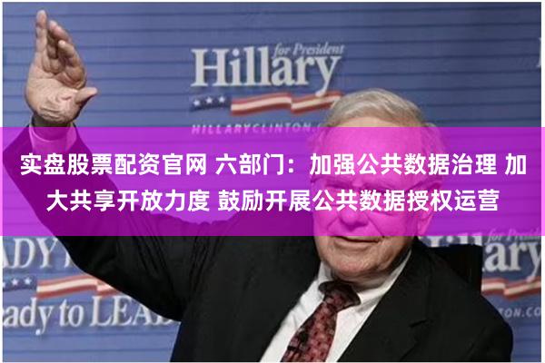 实盘股票配资官网 六部门：加强公共数据治理 加大共享开放力度 鼓励开展公共数据授权运营