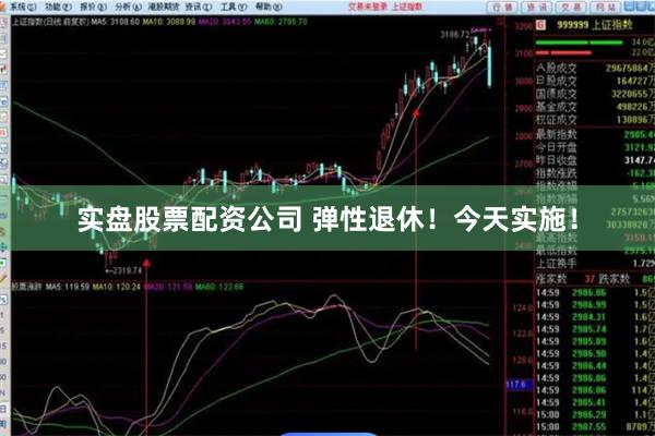 实盘股票配资公司 弹性退休！今天实施！
