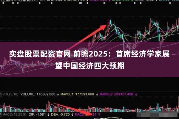 实盘股票配资官网 前瞻2025：首席经济学家展望中国经济四大预期