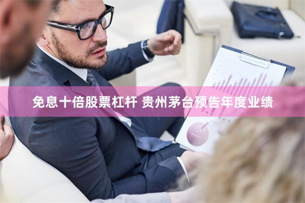 免息十倍股票杠杆 贵州茅台预告年度业绩