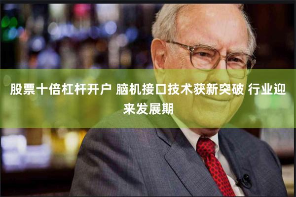 股票十倍杠杆开户 脑机接口技术获新突破 行业迎来发展期