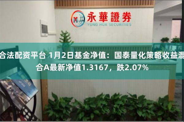 合法配资平台 1月2日基金净值：国泰量化策略收益混合A最新净值1.3167，跌2.07%