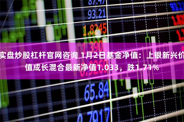 实盘炒股杠杆官网咨询 1月2日基金净值：上银新兴价值成长混合最新净值1.033，跌1.71%