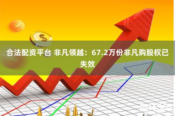 合法配资平台 非凡领越：67.2万份非凡购股权已失效