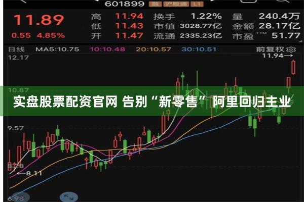 实盘股票配资官网 告别“新零售” 阿里回归主业