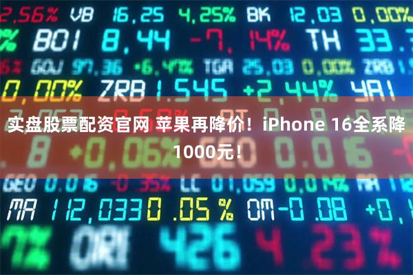 实盘股票配资官网 苹果再降价！iPhone 16全系降1000元！