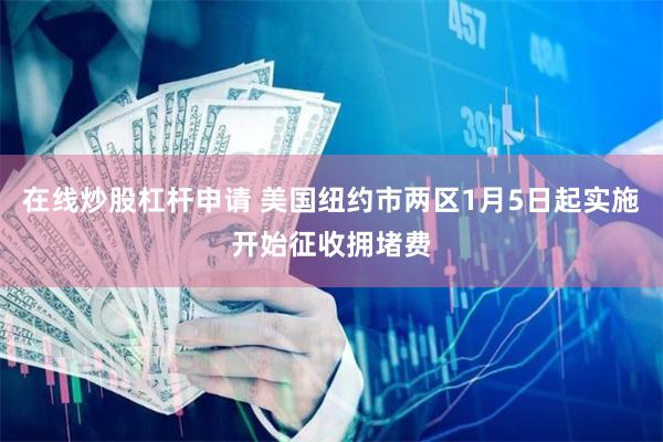 在线炒股杠杆申请 美国纽约市两区1月5日起实施开始征收拥堵费
