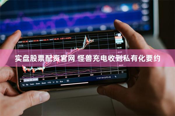 实盘股票配资官网 怪兽充电收到私有化要约