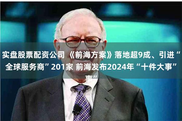 实盘股票配资公司 《前海方案》落地超9成、引进“全球服务商”201家 前海发布2024年“十件大事”