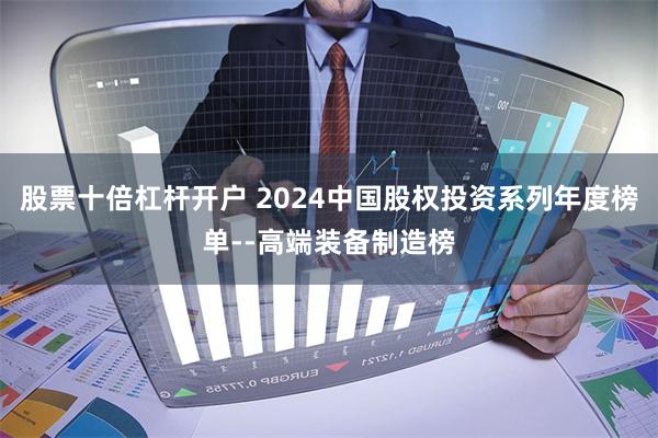 股票十倍杠杆开户 2024中国股权投资系列年度榜单--高端装备制造榜