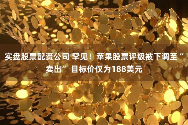 实盘股票配资公司 罕见！苹果股票评级被下调至“卖出” 目标价仅为188美元
