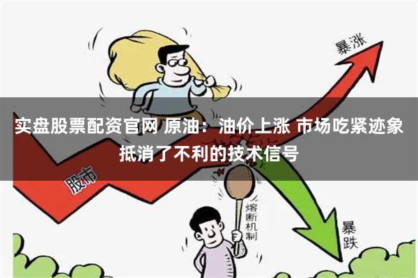 实盘股票配资官网 原油：油价上涨 市场吃紧迹象抵消了不利的技术信号