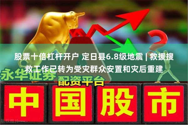 股票十倍杠杆开户 定日县6.8级地震 | 救援搜救工作已转为受灾群众安置和灾后重建