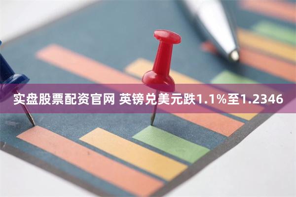实盘股票配资官网 英镑兑美元跌1.1%至1.2346