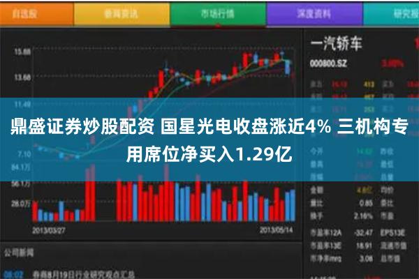 鼎盛证券炒股配资 国星光电收盘涨近4% 三机构专用席位净买入1.29亿
