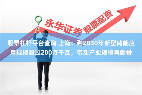 股票杠杆平台查询 上海：到2030年新型储能应用规模超过200万千瓦，带动产业规模再翻番