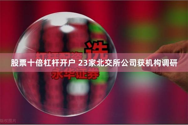 股票十倍杠杆开户 23家北交所公司获机构调研