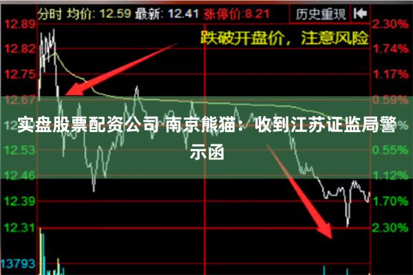 实盘股票配资公司 南京熊猫：收到江苏证监局警示函