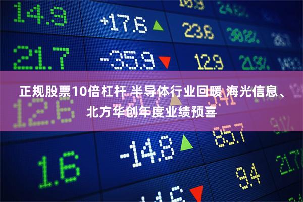 正规股票10倍杠杆 半导体行业回暖 海光信息、北方华创年度业绩预喜