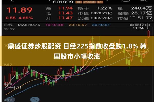 鼎盛证券炒股配资 日经225指数收盘跌1.8% 韩国股市小幅收涨