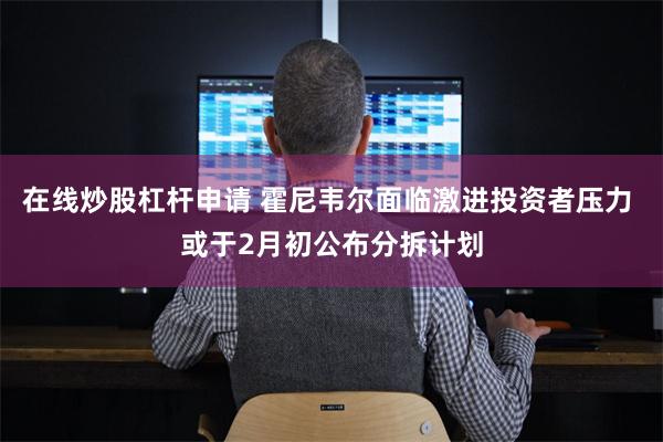 在线炒股杠杆申请 霍尼韦尔面临激进投资者压力 或于2月初公布分拆计划