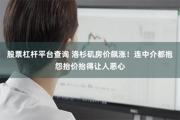 股票杠杆平台查询 洛杉矶房价飙涨！连中介都抱怨抬价抬得让人恶心