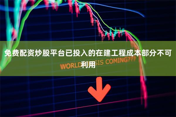 免费配资炒股平台已投入的在建工程成本部分不可利用