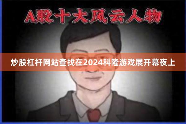 炒股杠杆网站查找在2024科隆游戏展开幕夜上