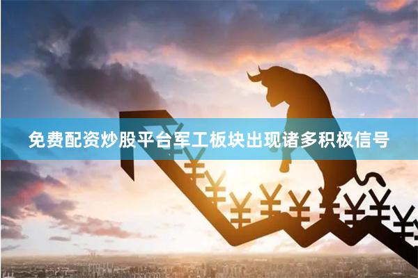 免费配资炒股平台军工板块出现诸多积极信号