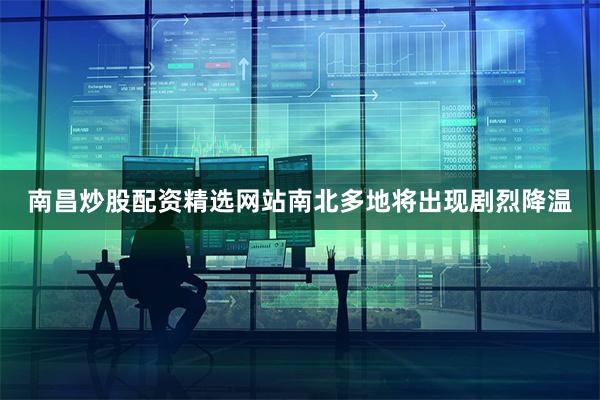 南昌炒股配资精选网站南北多地将出现剧烈降温