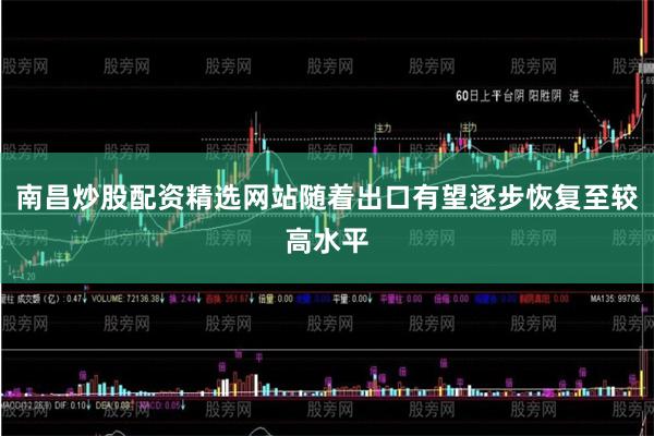 南昌炒股配资精选网站随着出口有望逐步恢复至较高水平