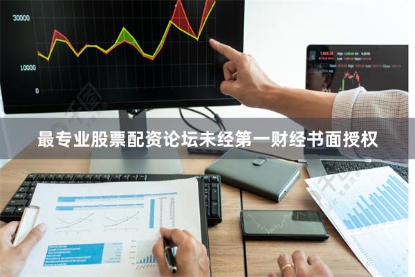 最专业股票配资论坛未经第一财经书面授权
