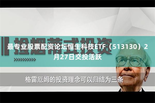 最专业股票配资论坛恒生科技ETF（513130）2月27日交投活跃