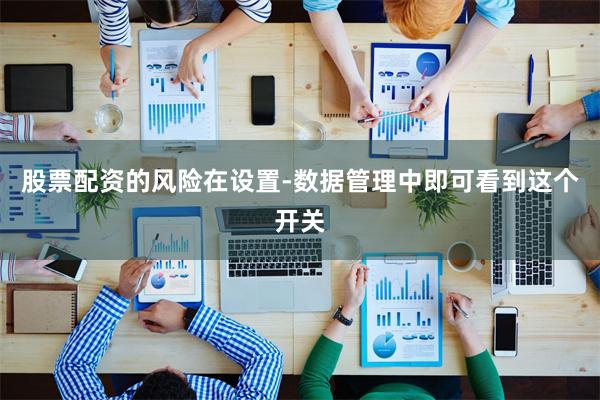 股票配资的风险在设置-数据管理中即可看到这个开关