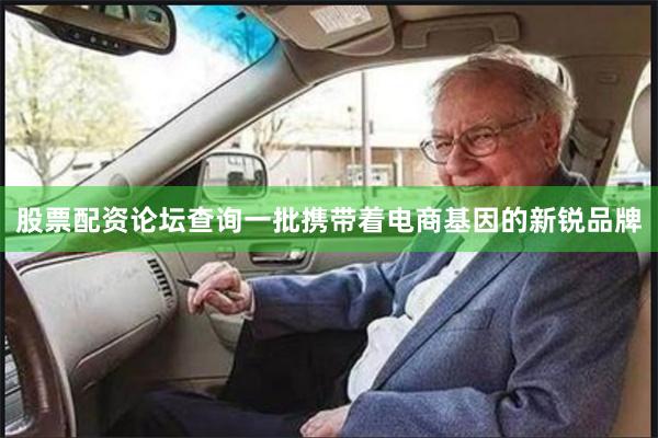 股票配资论坛查询一批携带着电商基因的新锐品牌