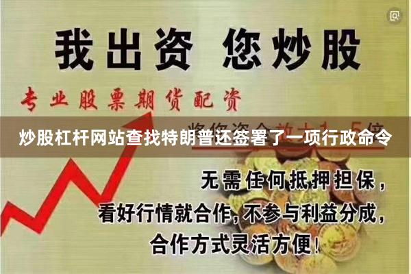 炒股杠杆网站查找特朗普还签署了一项行政命令