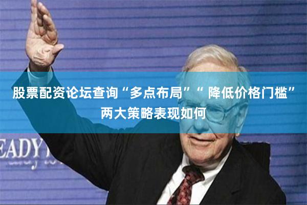 股票配资论坛查询“多点布局”“ 降低价格门槛”两大策略表现如何