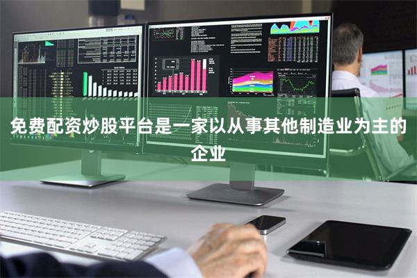 免费配资炒股平台是一家以从事其他制造业为主的企业