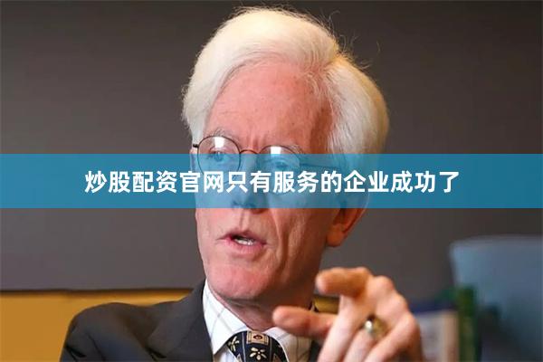 炒股配资官网只有服务的企业成功了
