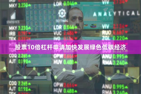 股票10倍杠杆申请加快发展绿色低碳经济